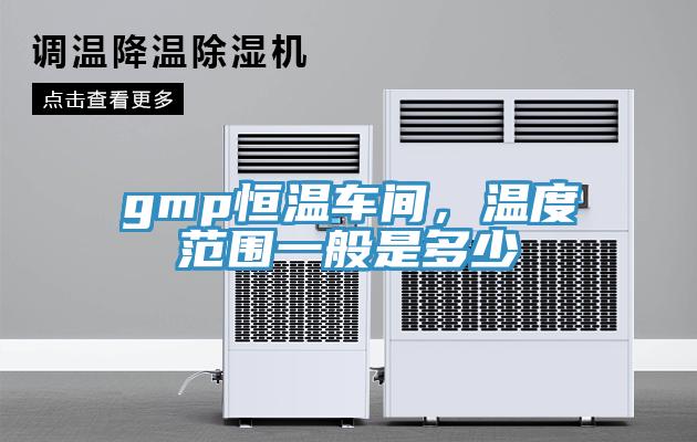 gmp恒溫車間，溫度范圍一般是多少