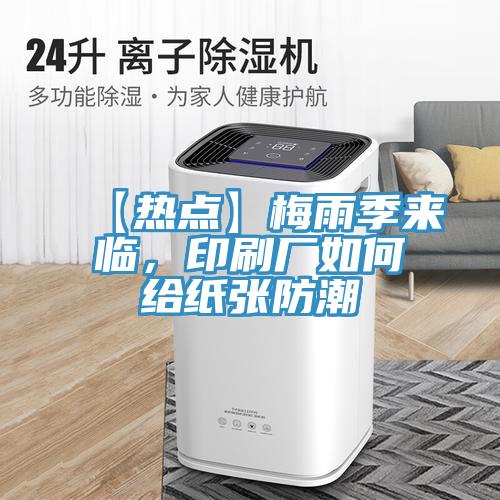 【熱點(diǎn)】梅雨季來(lái)臨，印刷廠如何給紙張防潮