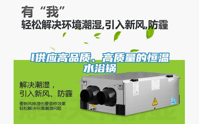 l供應(yīng)高品質(zhì)、高質(zhì)量的恒溫水浴鍋