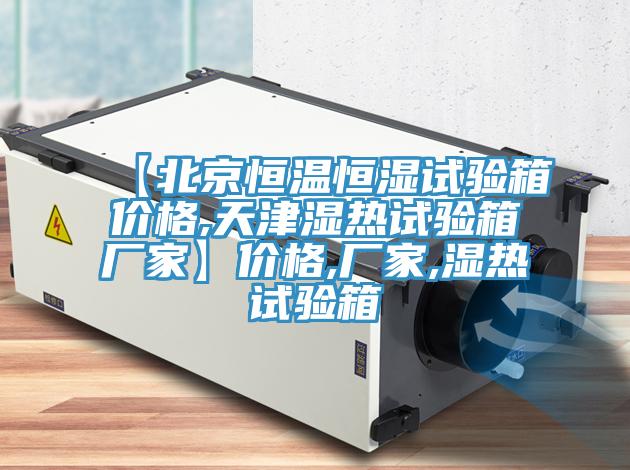 【北京恒溫恒濕試驗(yàn)箱價(jià)格,天津濕熱試驗(yàn)箱廠(chǎng)家】?jī)r(jià)格,廠(chǎng)家,濕熱試驗(yàn)箱