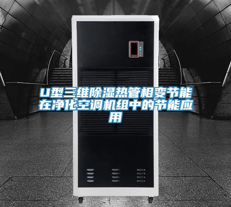 U型三維除濕熱管相變節(jié)能在凈化空調機組中的節(jié)能應用