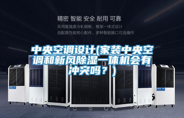 中央空調(diào)設(shè)計(家裝中央空調(diào)和新風(fēng)除濕一體機會有沖突嗎？)