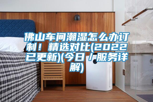 佛山車(chē)間潮濕怎么辦訂制！精選對(duì)比(2022已更新)(今日／服務(wù)詳解)