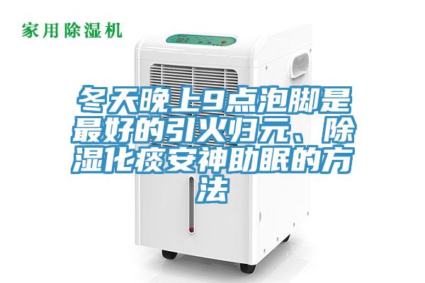 冬天晚上9點泡腳是最好的引火歸元、除濕化痰安神助眠的方法
