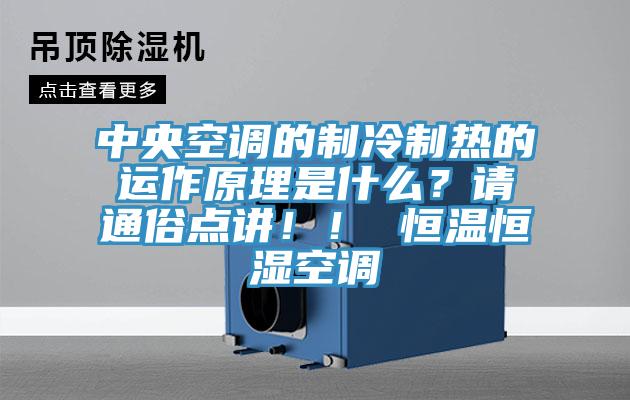 中央空調(diào)的制冷制熱的運(yùn)作原理是什么？請(qǐng)通俗點(diǎn)講！！ 恒溫恒濕空調(diào)