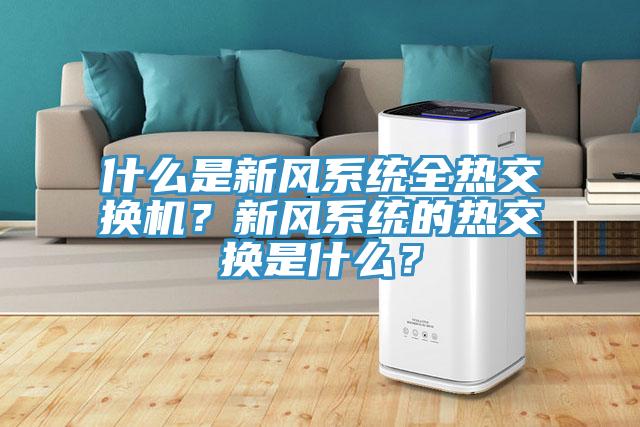 什么是新風(fēng)系統(tǒng)全熱交換機(jī)？新風(fēng)系統(tǒng)的熱交換是什么？