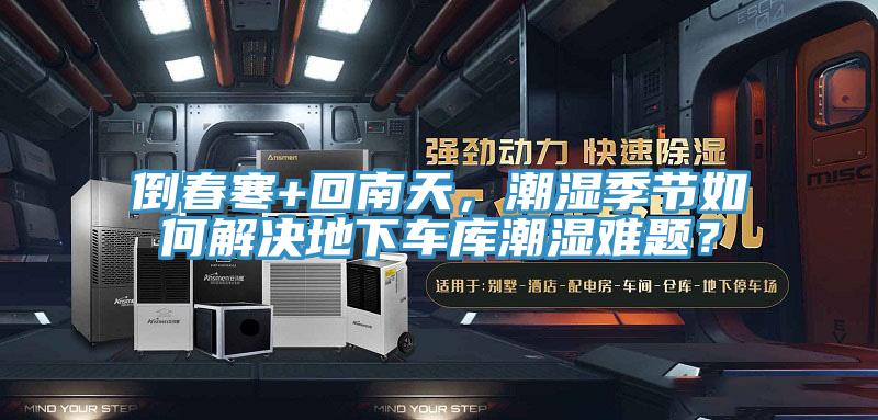 倒春寒+回南天，潮濕季節(jié)如何解決地下車庫潮濕難題？