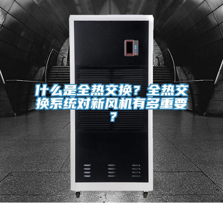 什么是全熱交換？全熱交換系統(tǒng)對新風(fēng)機(jī)有多重要？