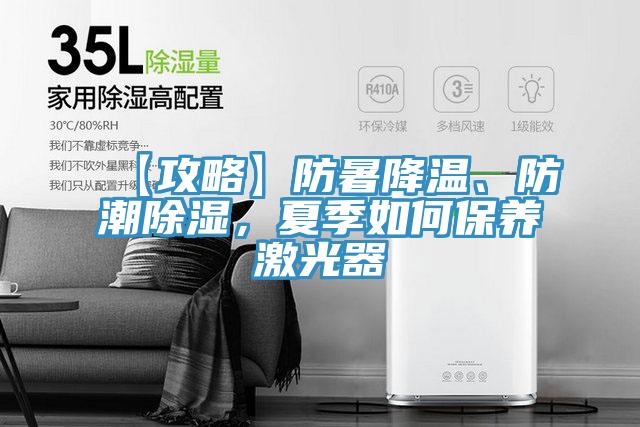 【攻略】防暑降溫、防潮除濕，夏季如何保養(yǎng)激光器