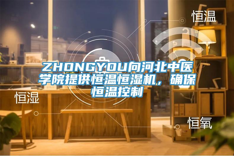 ZHONGYOU向河北中醫(yī)學(xué)院提供恒溫恒濕機(jī)，確保恒溫控制