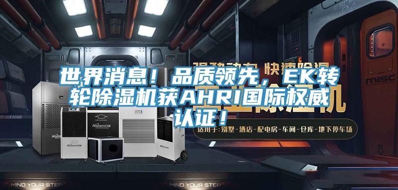 世界消息！品質(zhì)領(lǐng)先，EK轉(zhuǎn)輪除濕機(jī)獲AHRI國際權(quán)威認(rèn)證！