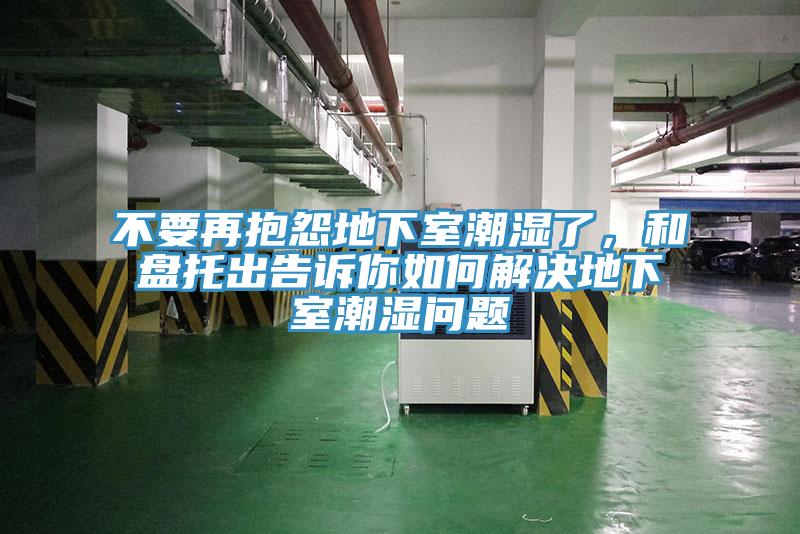 不要再抱怨地下室潮濕了，和盤托出告訴你如何解決地下室潮濕問題