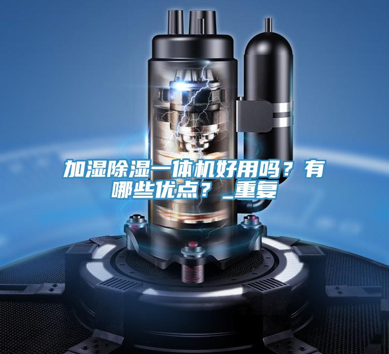 加濕除濕一體機(jī)好用嗎？有哪些優(yōu)點(diǎn)？_重復(fù)