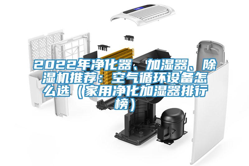 2022年凈化器、加濕器、除濕機推薦：空氣循環(huán)設(shè)備怎么選（家用凈化加濕器排行榜）