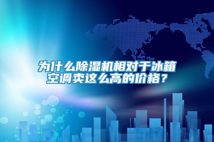 為什么除濕機(jī)相對于冰箱空調(diào)賣這么高的價(jià)格？