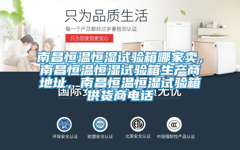 南昌恒溫恒濕試驗箱哪家賣，南昌恒溫恒濕試驗箱生產(chǎn)商地址，南昌恒溫恒濕試驗箱供貨商電話