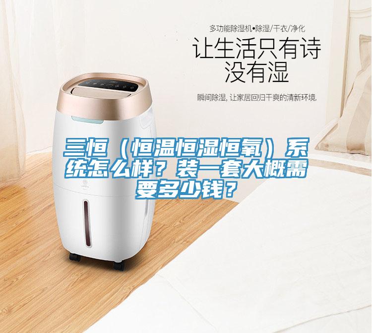 三恒（恒溫恒濕恒氧）系統(tǒng)怎么樣？裝一套大概需要多少錢？