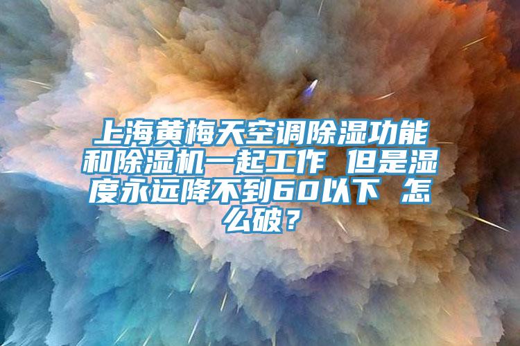 上海黃梅天空調除濕功能和除濕機一起工作 但是濕度永遠降不到60以下 怎么破？