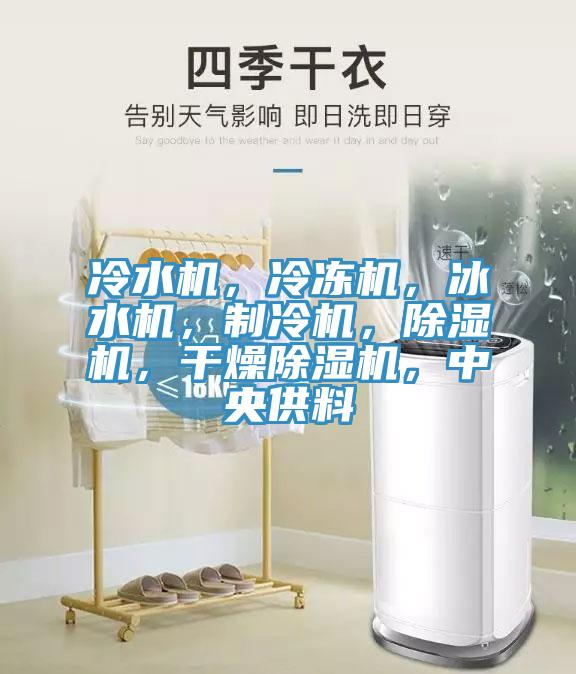 冷水機(jī)，冷凍機(jī)，冰水機(jī)，制冷機(jī)，除濕機(jī)，干燥除濕機(jī)，中央供料