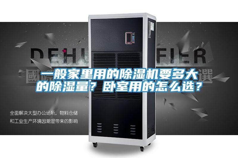 一般家里用的除濕機(jī)要多大的除濕量？臥室用的怎么選？