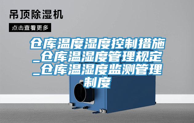 倉庫溫度濕度控制措施_倉庫溫濕度管理規(guī)定_倉庫溫濕度監(jiān)測(cè)管理制度