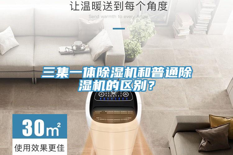 三集一體除濕機和普通除濕機的區(qū)別？