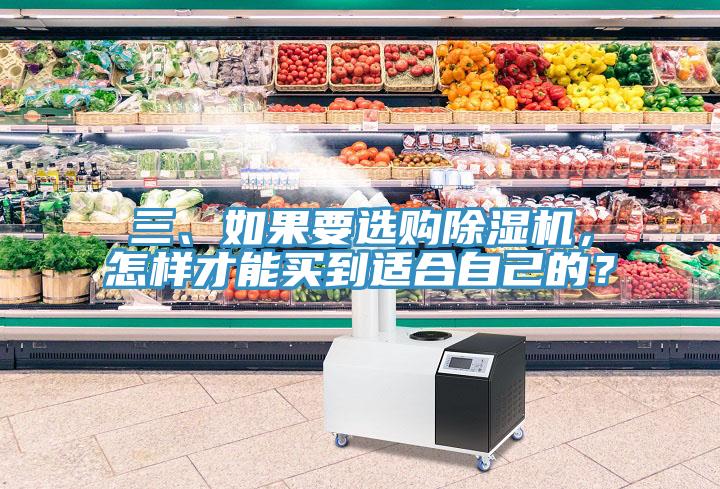 三、如果要選購除濕機(jī)，怎樣才能買到適合自己的？