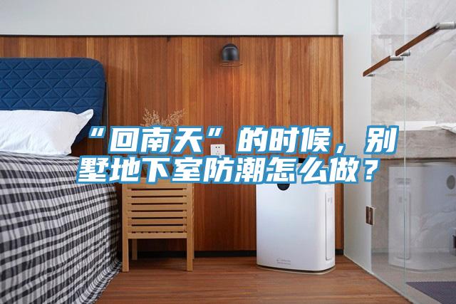 “回南天”的時(shí)候，別墅地下室防潮怎么做？