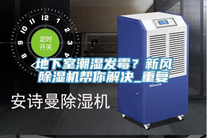 地下室潮濕發(fā)霉？新風(fēng)除濕機(jī)幫你解決_重復(fù)