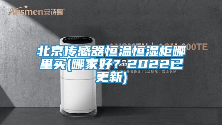 北京傳感器恒溫恒濕柜哪里買(mǎi)(哪家好？2022已更新)