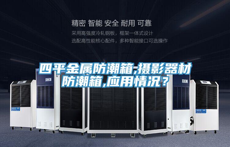 四平金屬防潮箱,攝影器材防潮箱,應(yīng)用情況？