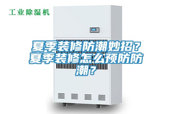 夏季裝修防潮妙招？夏季裝修怎么預防防潮？