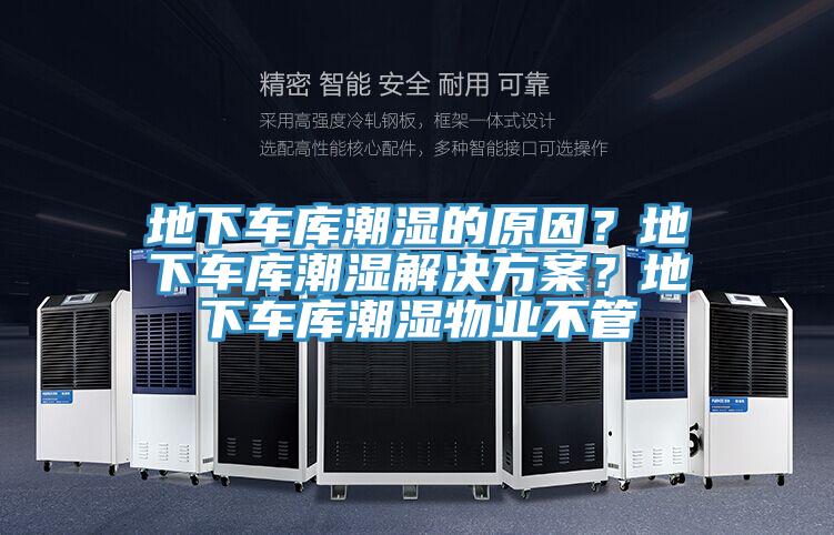 地下車庫潮濕的原因？地下車庫潮濕解決方案？地下車庫潮濕物業(yè)不管
