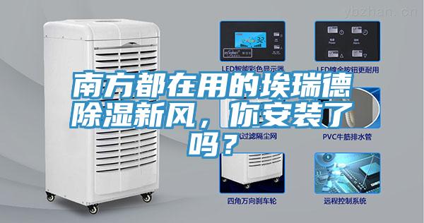 南方都在用的埃瑞德除濕新風(fēng)，你安裝了嗎？