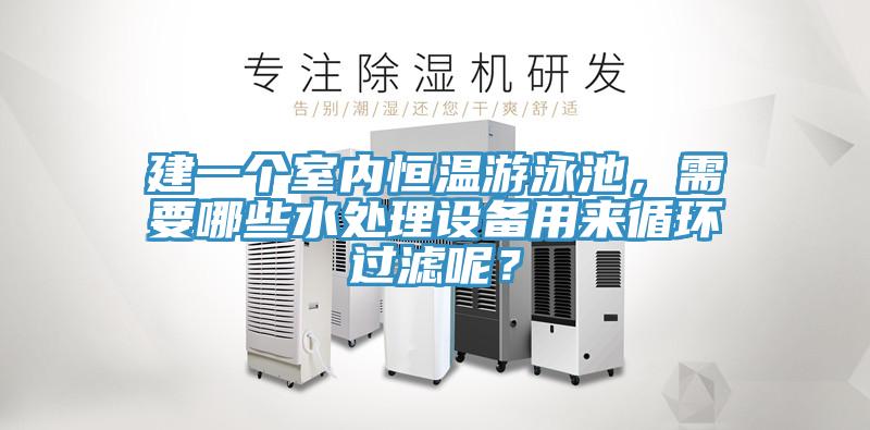 建一個室內(nèi)恒溫游泳池，需要哪些水處理設(shè)備用來循環(huán)過濾呢？