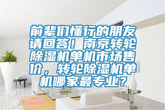 前輩們懂行的朋友請(qǐng)回答！南京轉(zhuǎn)輪除濕機(jī)單機(jī)市場(chǎng)售價(jià)，轉(zhuǎn)輪除濕機(jī)單機(jī)哪家最專業(yè)？