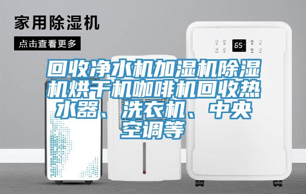 回收凈水機加濕機除濕機烘干機咖啡機回收熱水器、洗衣機、中央空調(diào)等