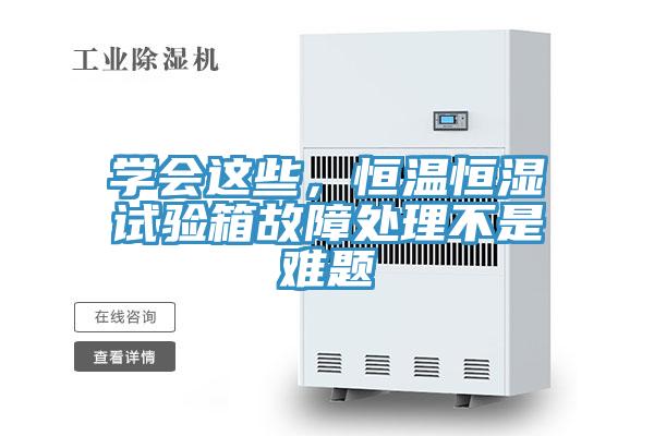 學(xué)會這些，恒溫恒濕試驗箱故障處理不是難題