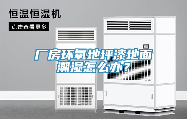廠房環(huán)氧地坪漆地面潮濕怎么辦？