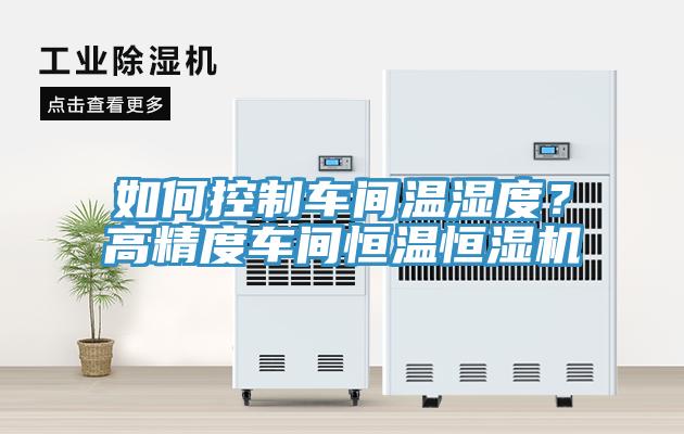 如何控制車間溫濕度？高精度車間恒溫恒濕機(jī)