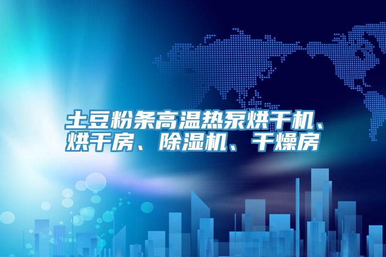 土豆粉條高溫?zé)岜煤娓蓹C(jī)、烘干房、除濕機(jī)、干燥房