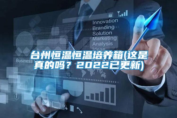 臺州恒溫恒溫培養(yǎng)箱(這是真的嗎？2022已更新)