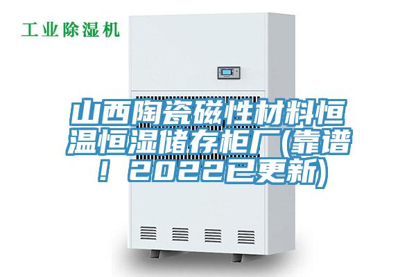 山西陶瓷磁性材料恒溫恒濕儲(chǔ)存柜廠(靠譜！2022已更新)