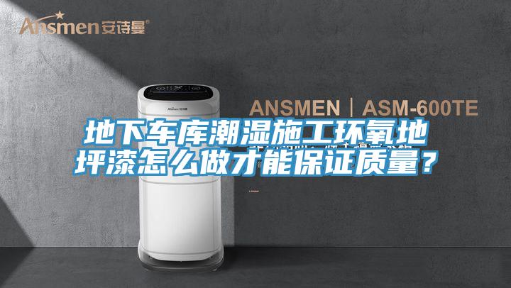 地下車庫潮濕施工環(huán)氧地坪漆怎么做才能保證質(zhì)量？