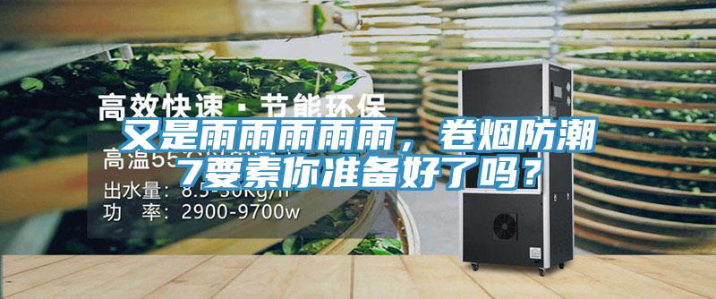 又是雨雨雨雨雨，卷煙防潮7要素你準(zhǔn)備好了嗎？