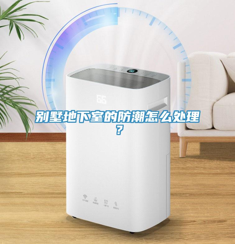 別墅地下室的防潮怎么處理？