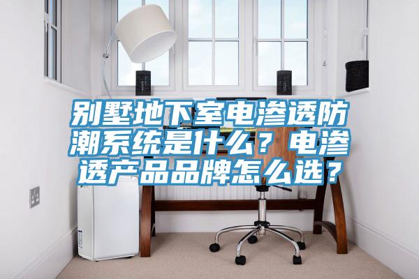 別墅地下室電滲透防潮系統(tǒng)是什么？電滲透產(chǎn)品品牌怎么選？