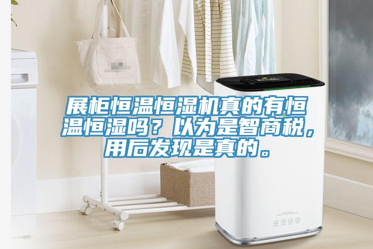 展柜恒溫恒濕機(jī)真的有恒溫恒濕嗎？以為是智商稅，用后發(fā)現(xiàn)是真的。