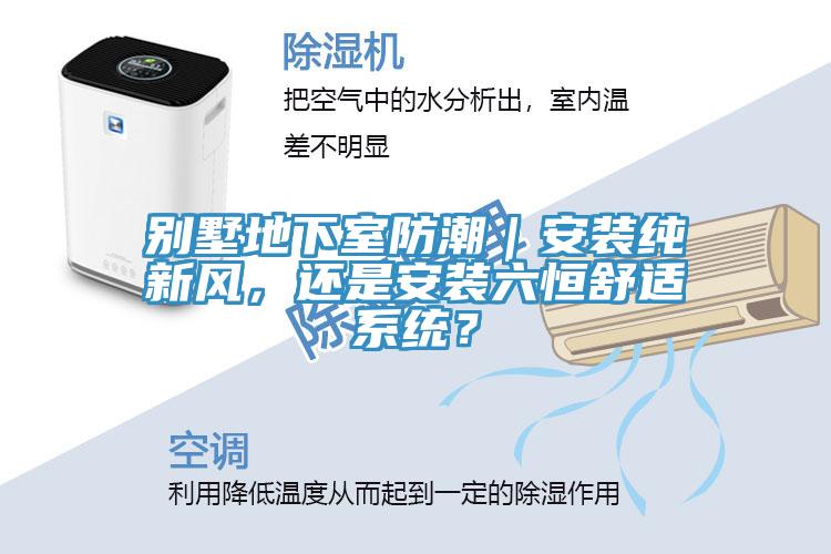 別墅地下室防潮｜安裝純新風(fēng)，還是安裝六恒舒適系統(tǒng)？
