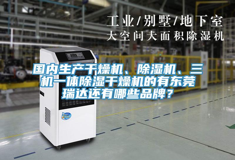 國內(nèi)生產(chǎn)干燥機(jī)、除濕機(jī)、三機(jī)一體除濕干燥機(jī)的有東莞瑞達(dá)還有哪些品牌？